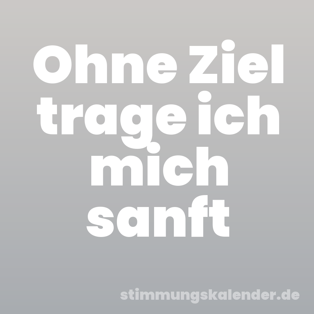 Ohne Ziel trage ich mich sanft