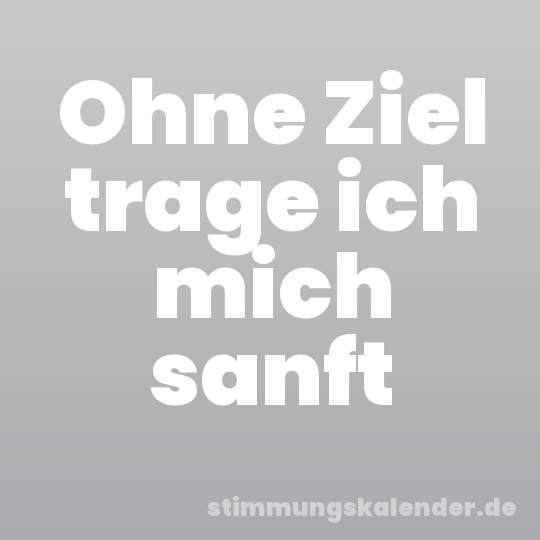 Ohne Ziel trage ich mich sanft