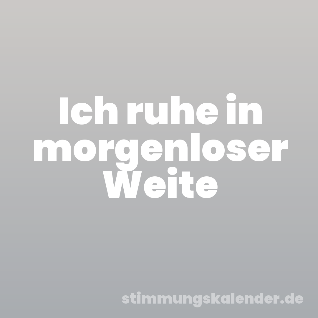 Ich ruhe in morgenloser Weite