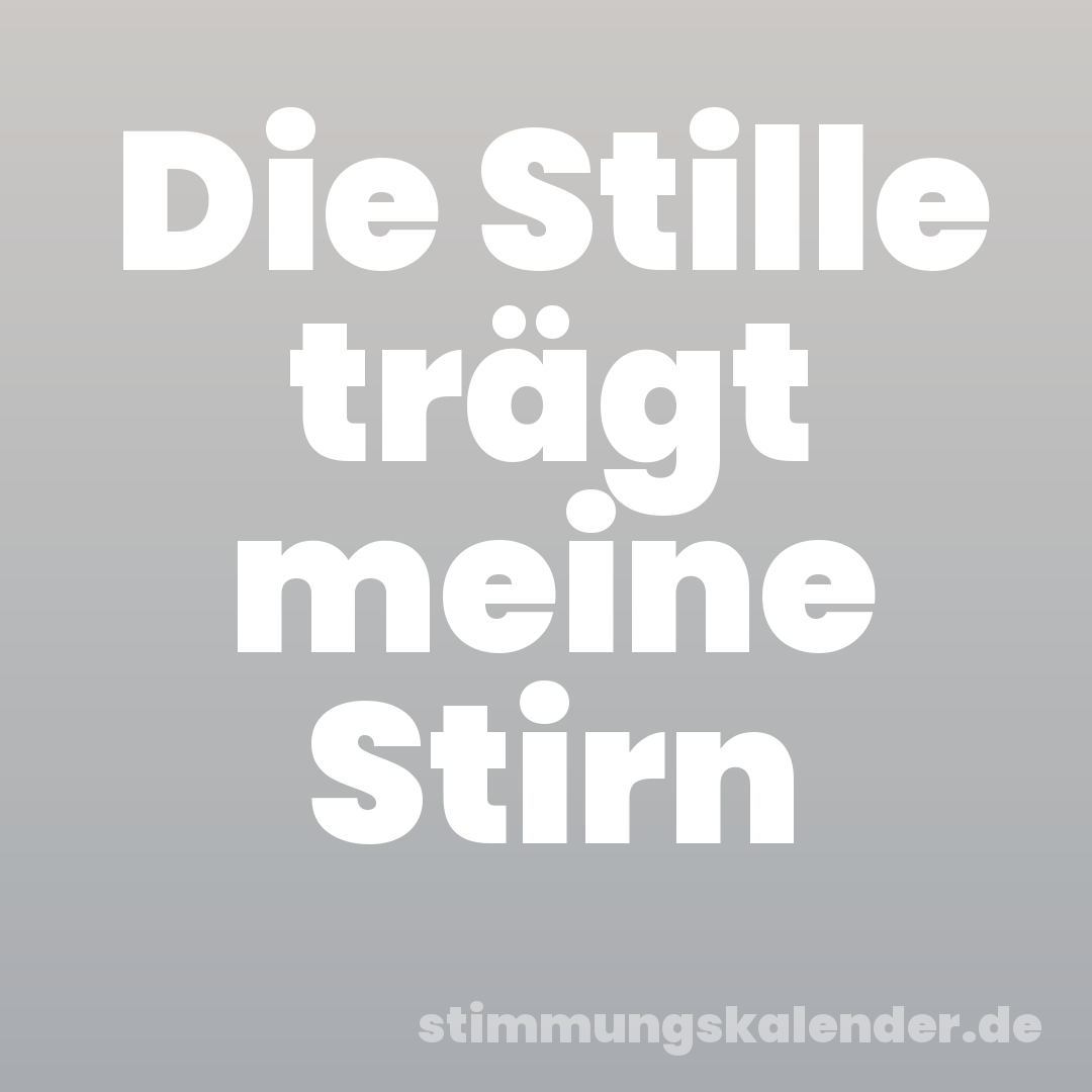 Die Stille trägt meine Stirn