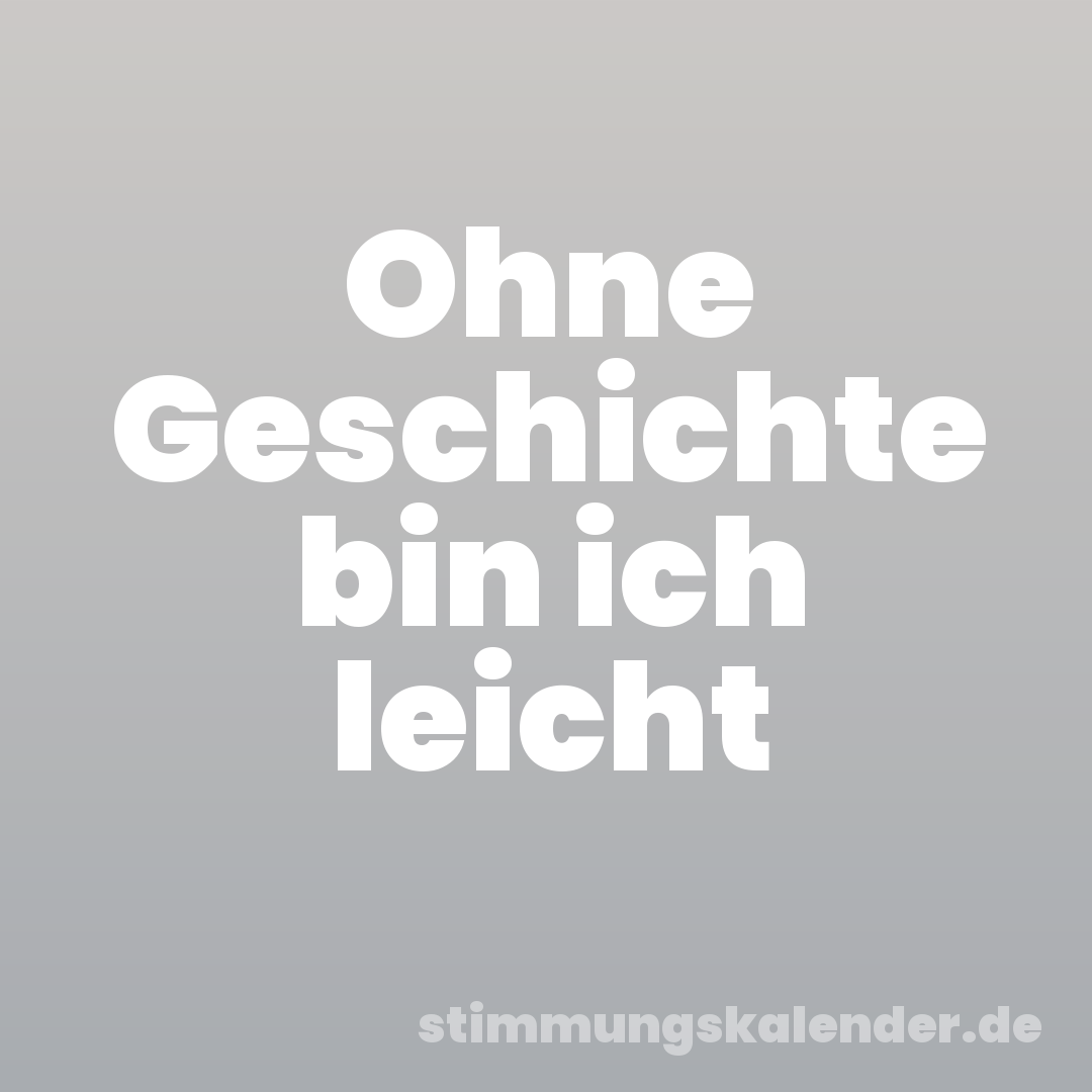 Ohne Geschichte bin ich leicht