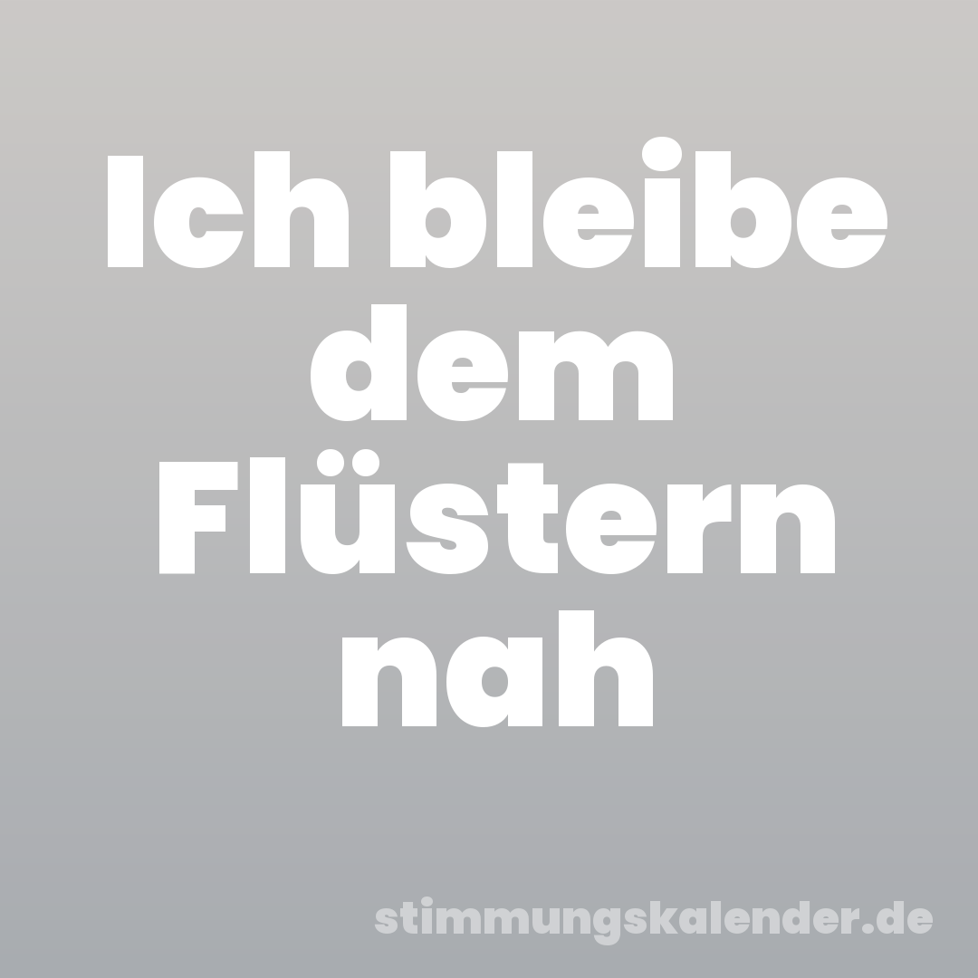 Ich bleibe dem Flüstern nah
