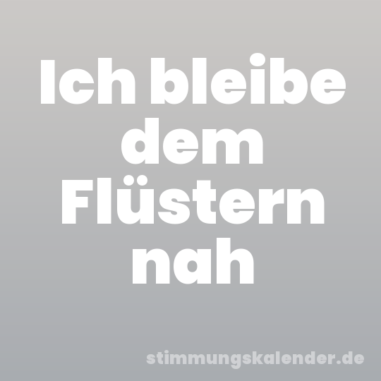Ich bleibe dem Flüstern nah