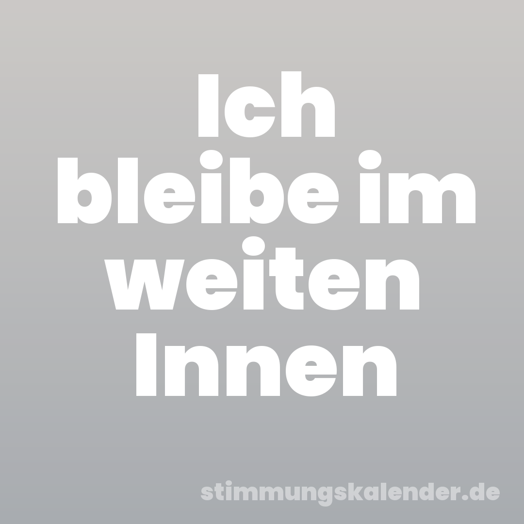Ich bleibe im weiten Innen