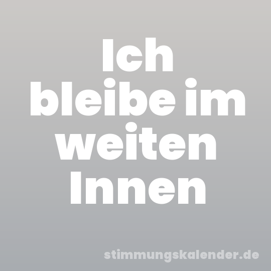 Ich bleibe im weiten Innen