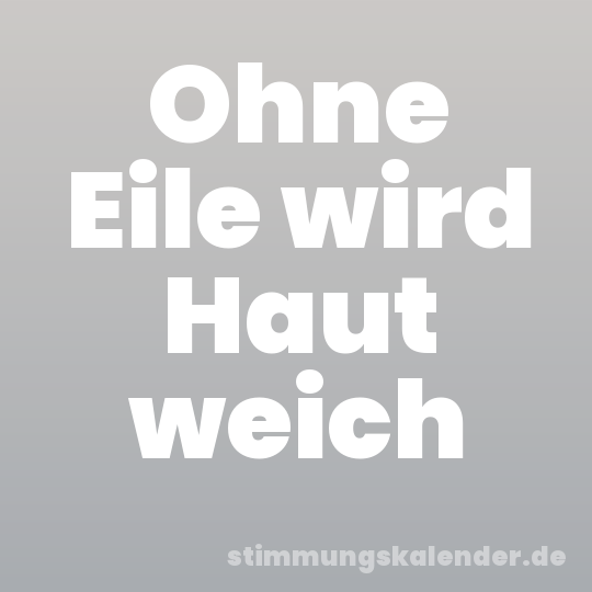 Ohne Eile wird Haut weich