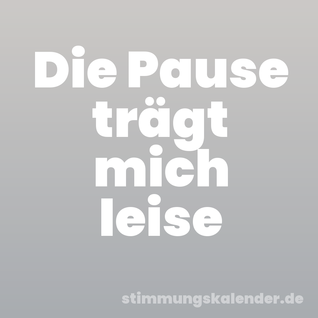 Die Pause trägt mich leise