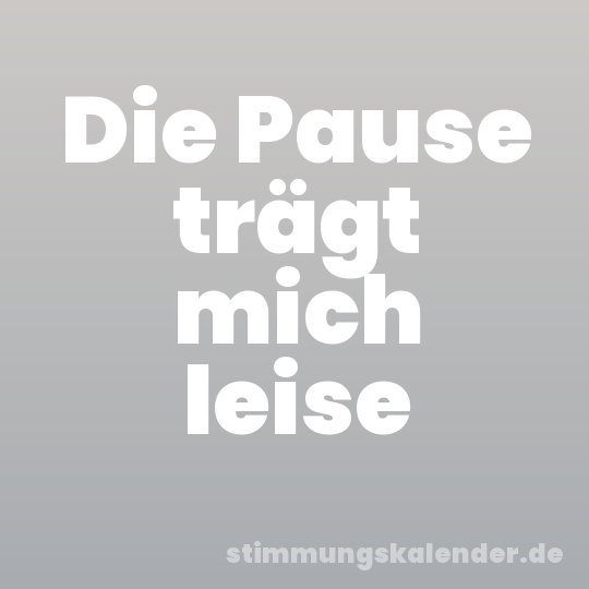 Die Pause trägt mich leise