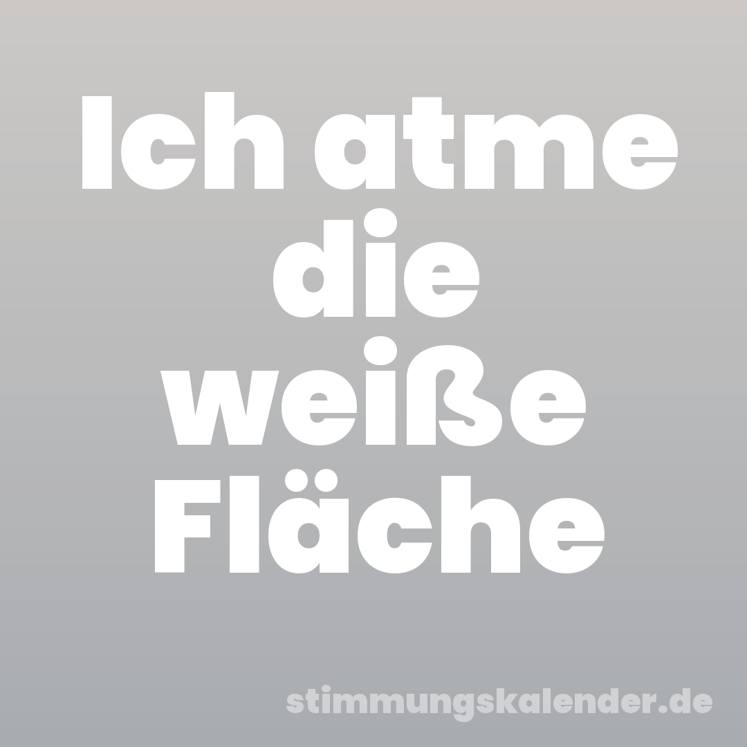 Ich atme die weiße Fläche