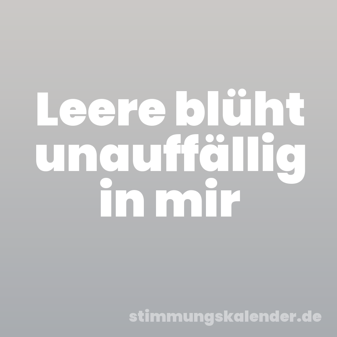 Leere blüht unauffällig in mir