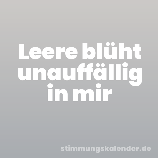 Leere blüht unauffällig in mir