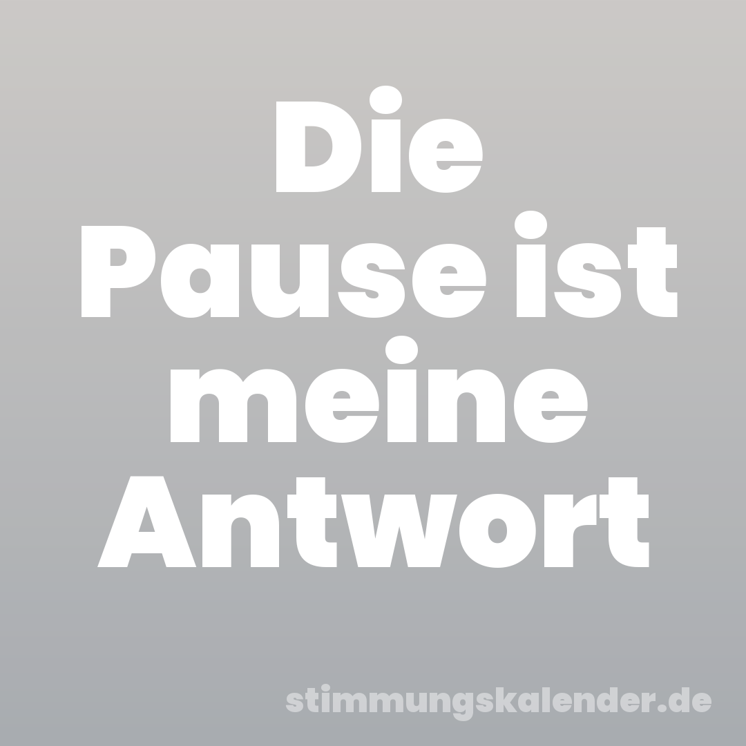 Die Pause ist meine Antwort