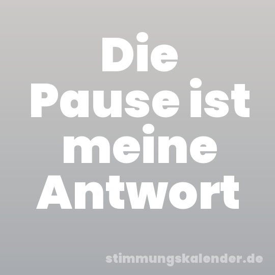 Die Pause ist meine Antwort