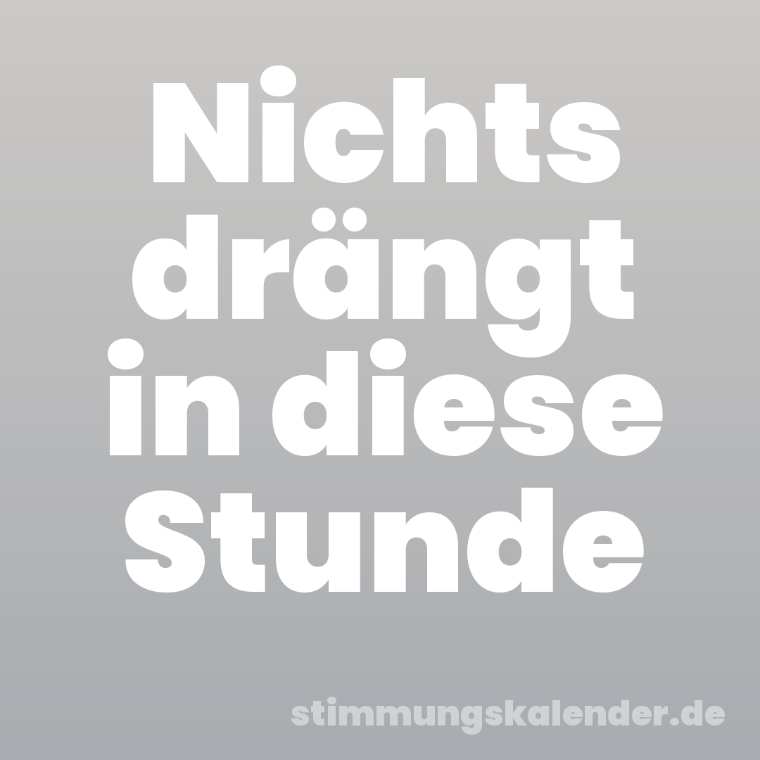 Nichts drängt in diese Stunde