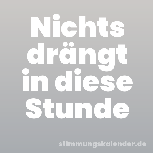 Nichts drängt in diese Stunde