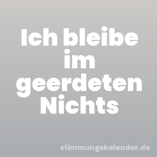 Ich bleibe im geerdeten Nichts