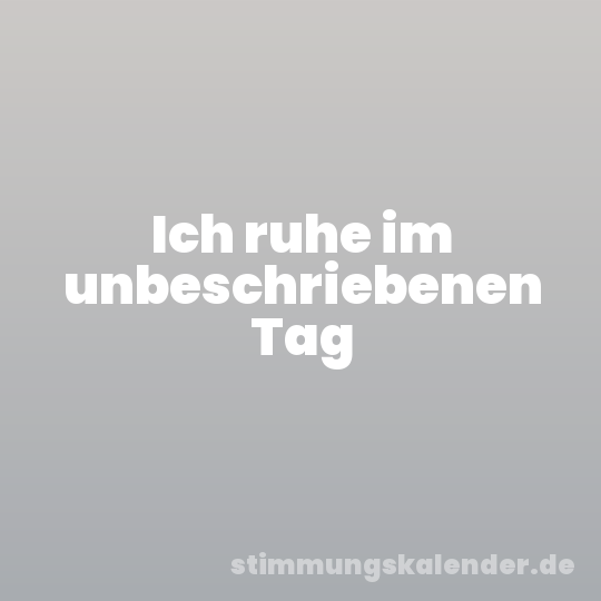 Ich ruhe im unbeschriebenen Tag