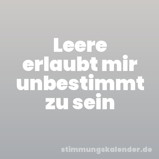 Leere erlaubt mir unbestimmt zu sein