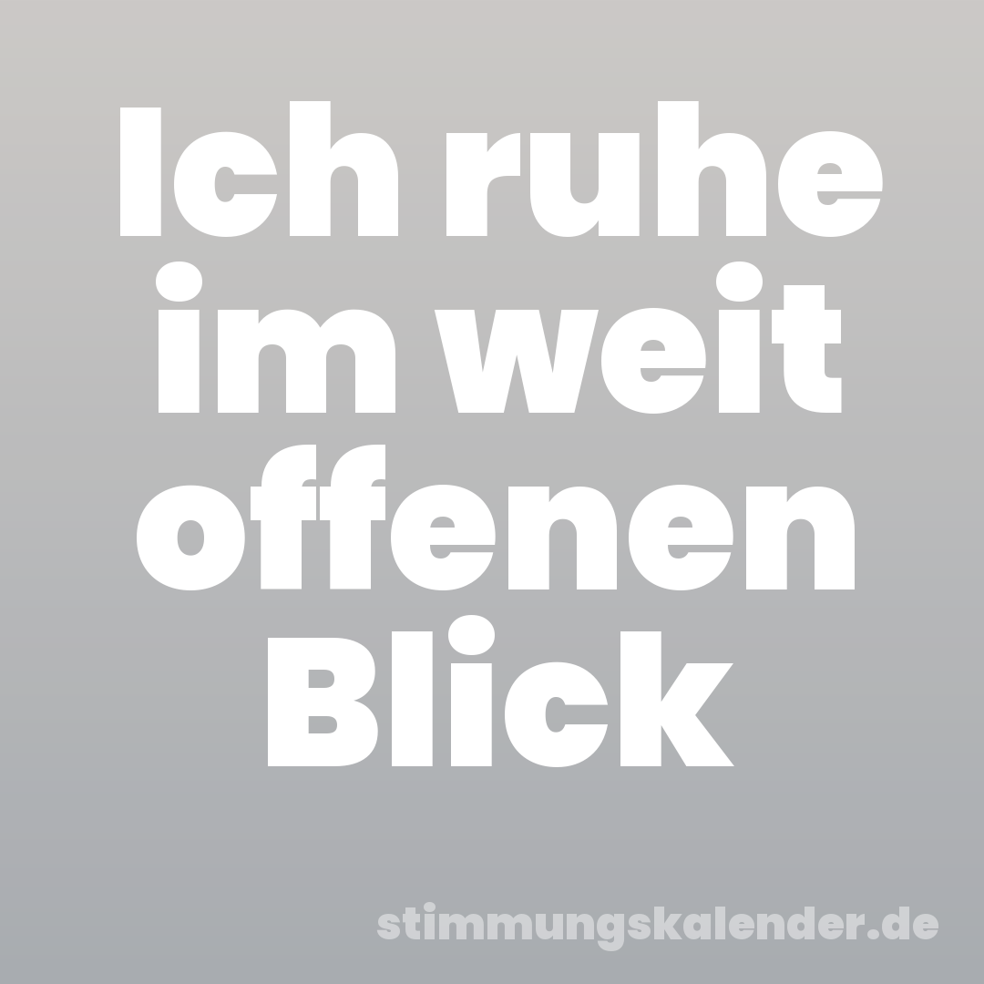 Ich ruhe im weit offenen Blick