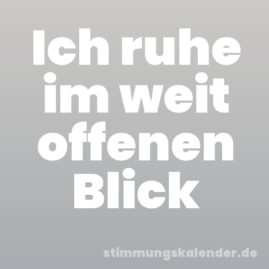 Ich ruhe im weit offenen Blick