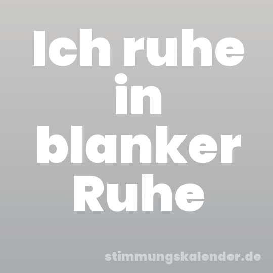Ich ruhe in blanker Ruhe