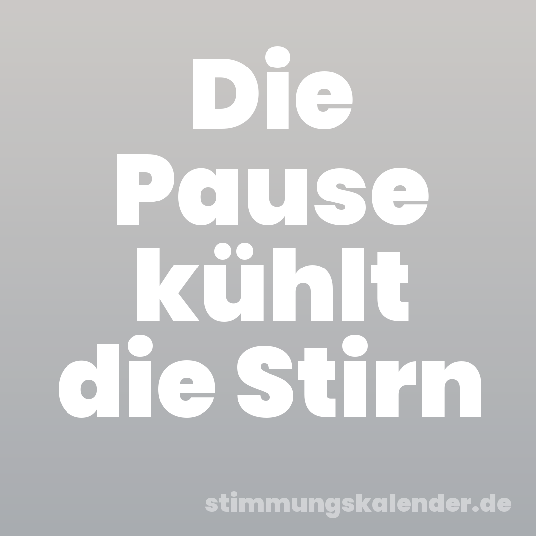 Die Pause kühlt die Stirn