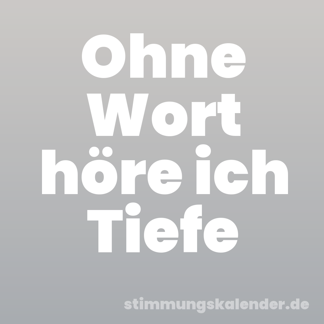 Ohne Wort höre ich Tiefe