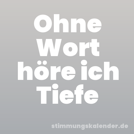 Ohne Wort höre ich Tiefe