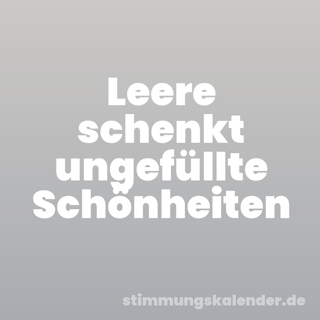 Leere schenkt ungefüllte Schönheiten