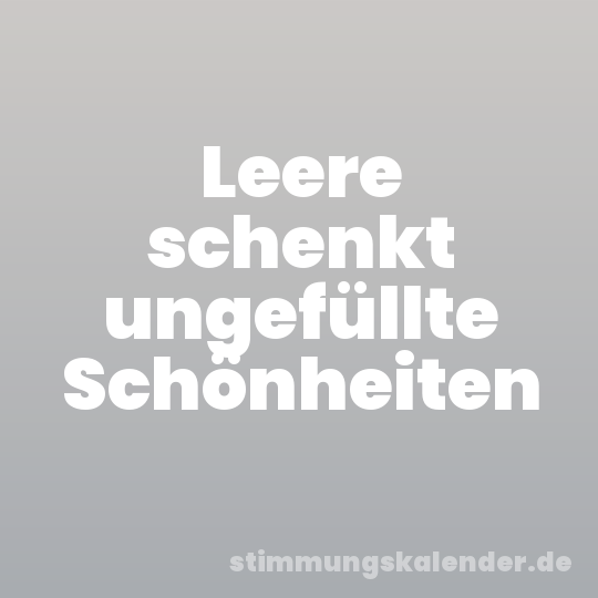 Leere schenkt ungefüllte Schönheiten