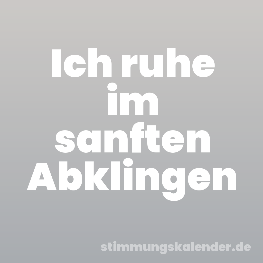 Ich ruhe im sanften Abklingen