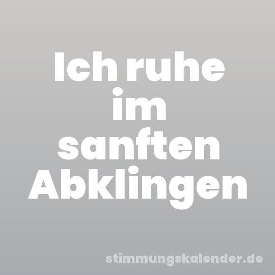 Ich ruhe im sanften Abklingen