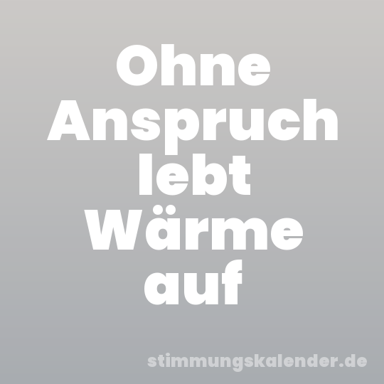 Ohne Anspruch lebt Wärme auf
