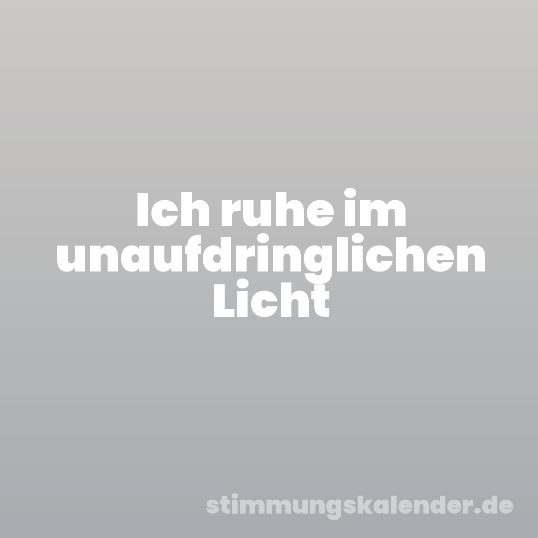 Ich ruhe im unaufdringlichen Licht