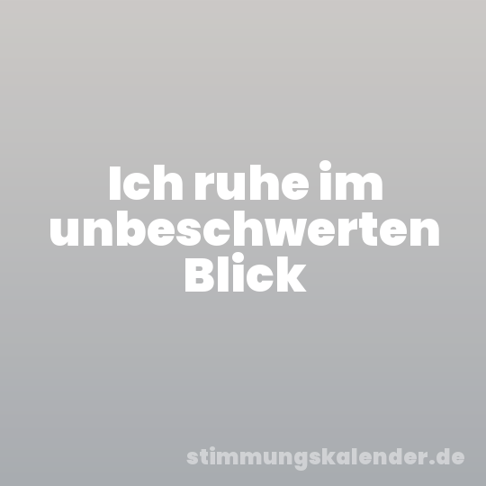 Ich ruhe im unbeschwerten Blick