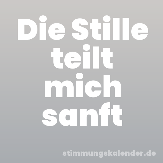Die Stille teilt mich sanft