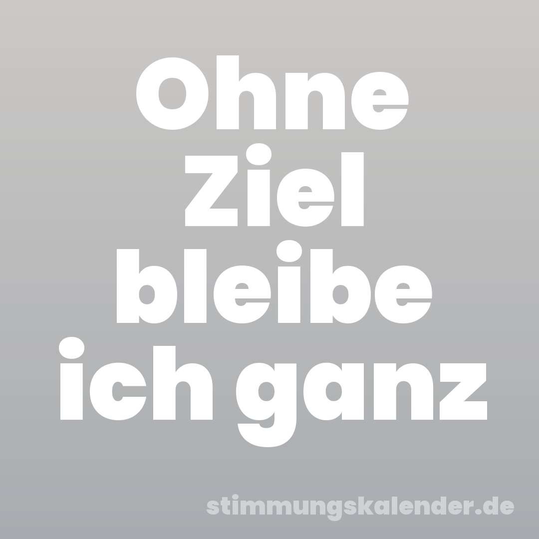 Ohne Ziel bleibe ich ganz