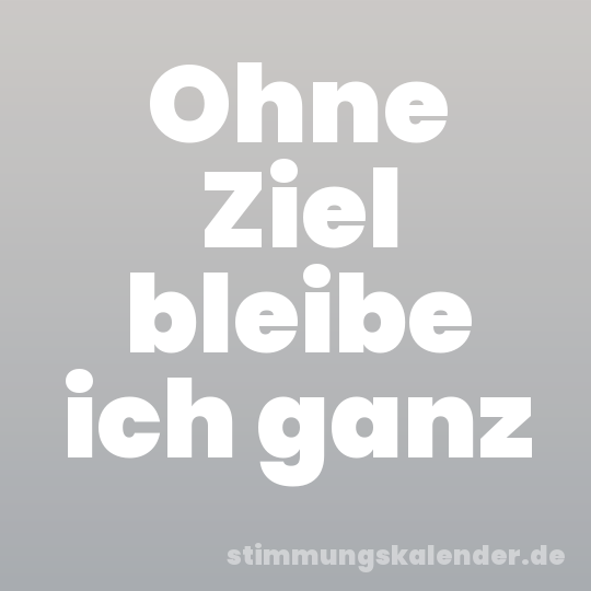 Ohne Ziel bleibe ich ganz