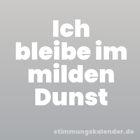 Ich bleibe im milden Dunst