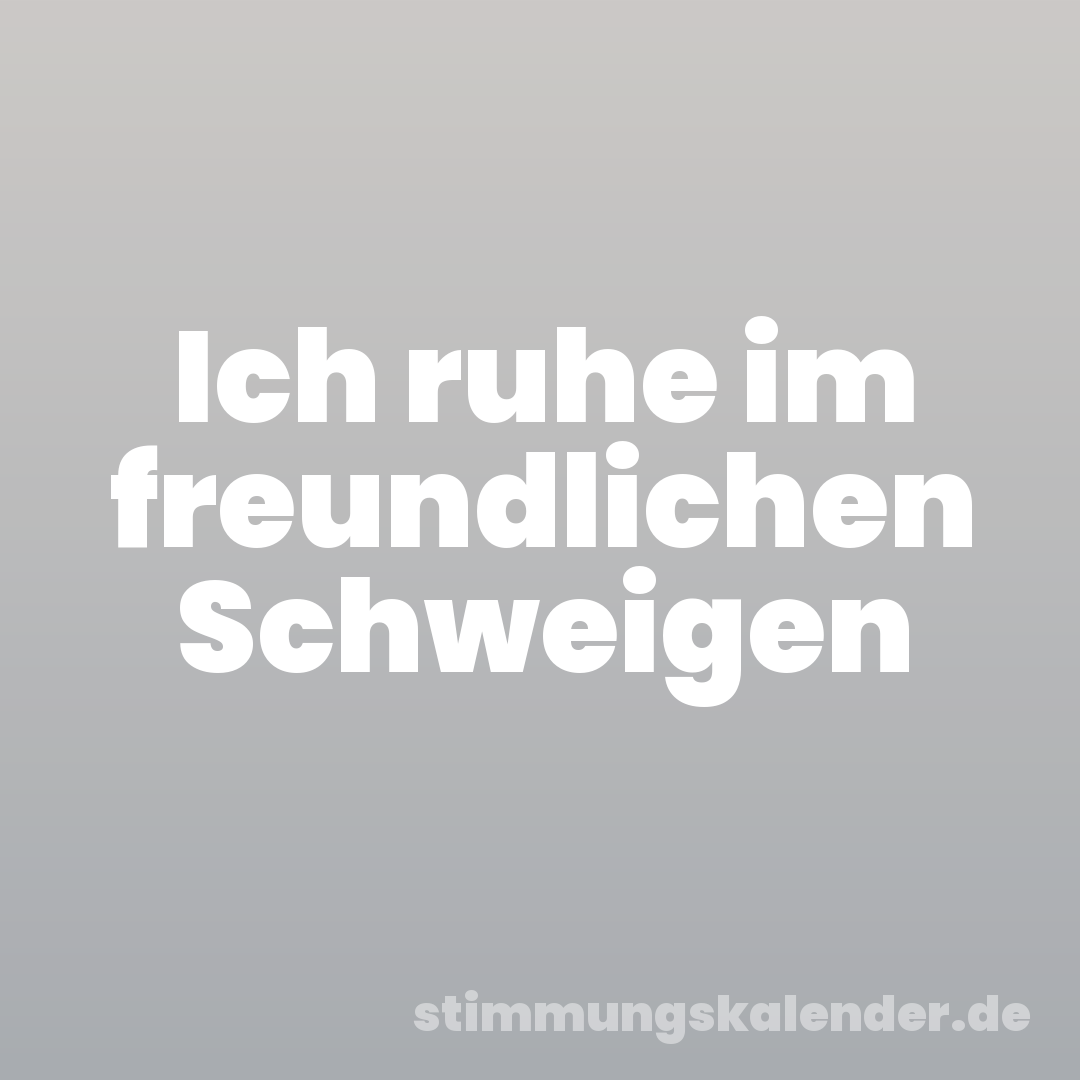 Ich ruhe im freundlichen Schweigen