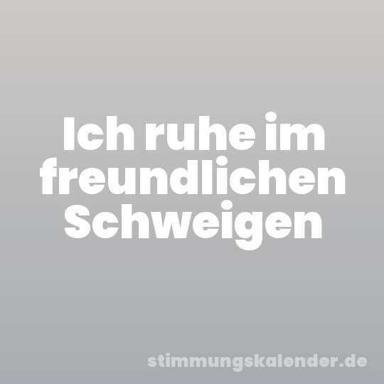 Ich ruhe im freundlichen Schweigen