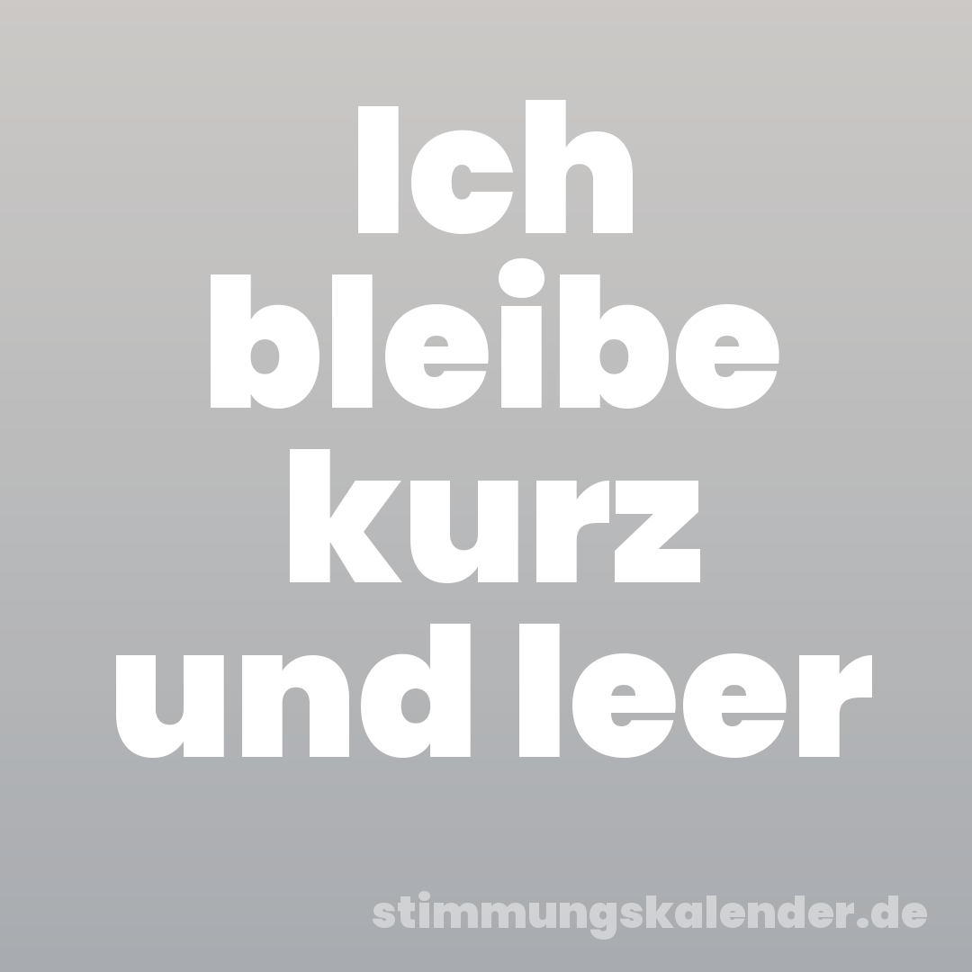 Ich bleibe kurz und leer