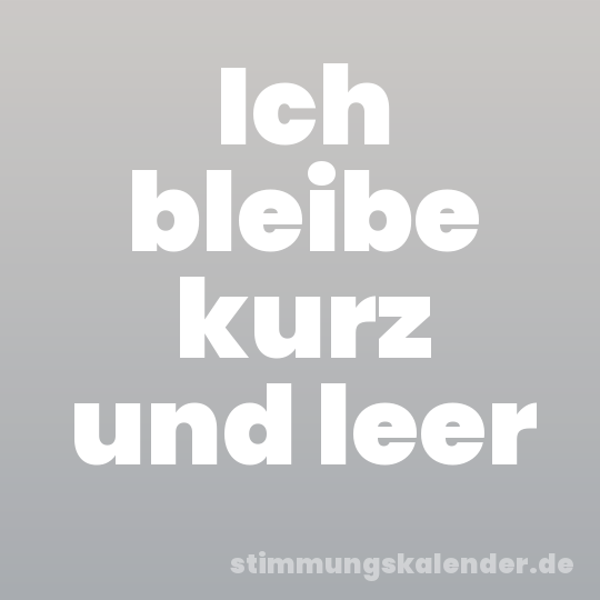 Ich bleibe kurz und leer