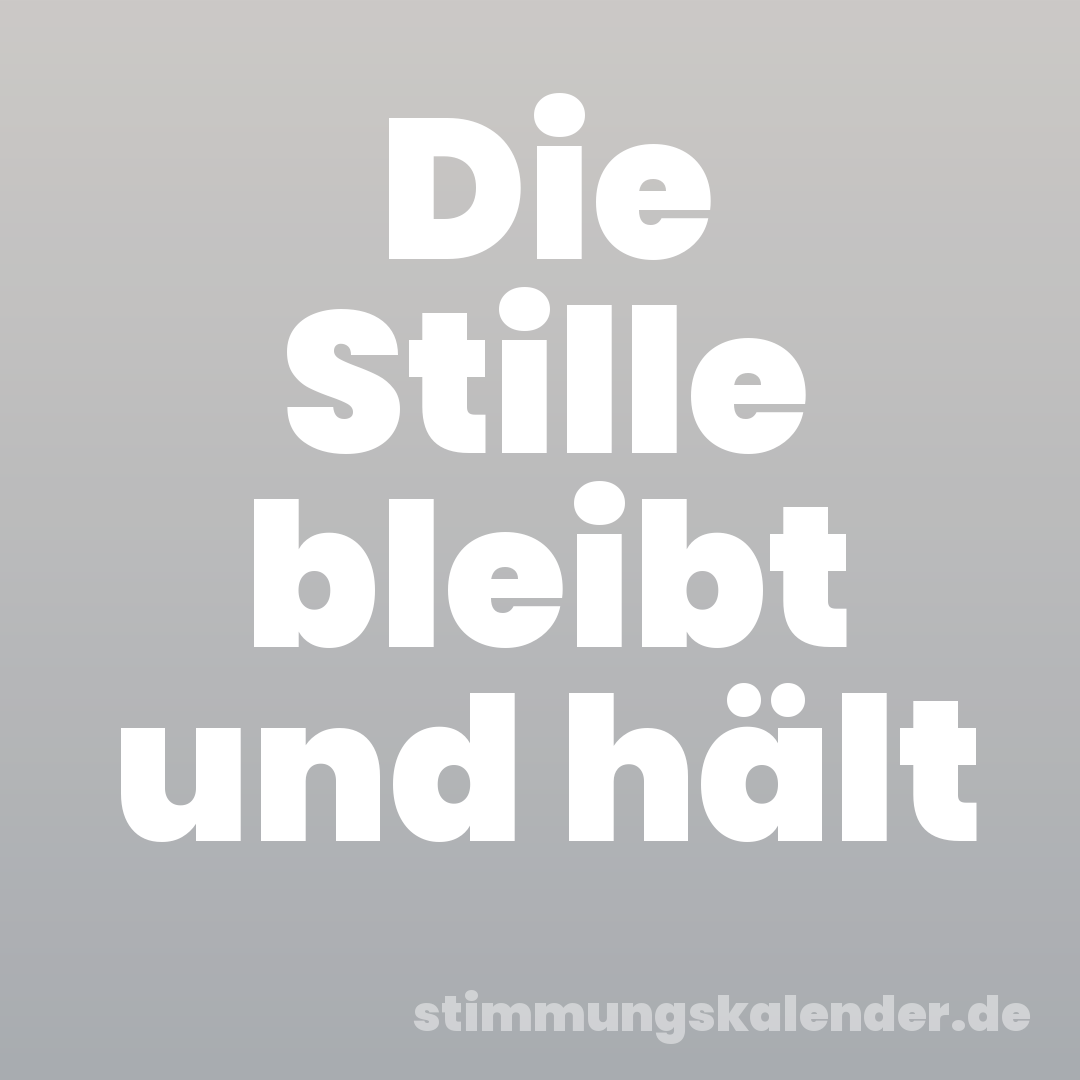 Die Stille bleibt und hält