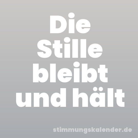 Die Stille bleibt und hält