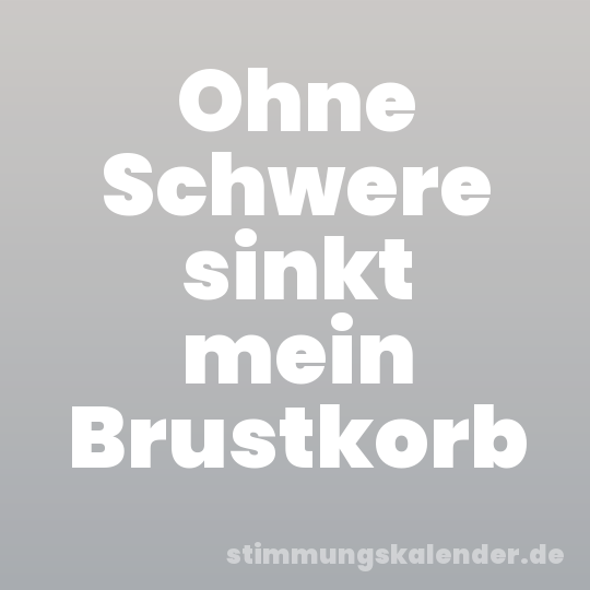 Ohne Schwere sinkt mein Brustkorb