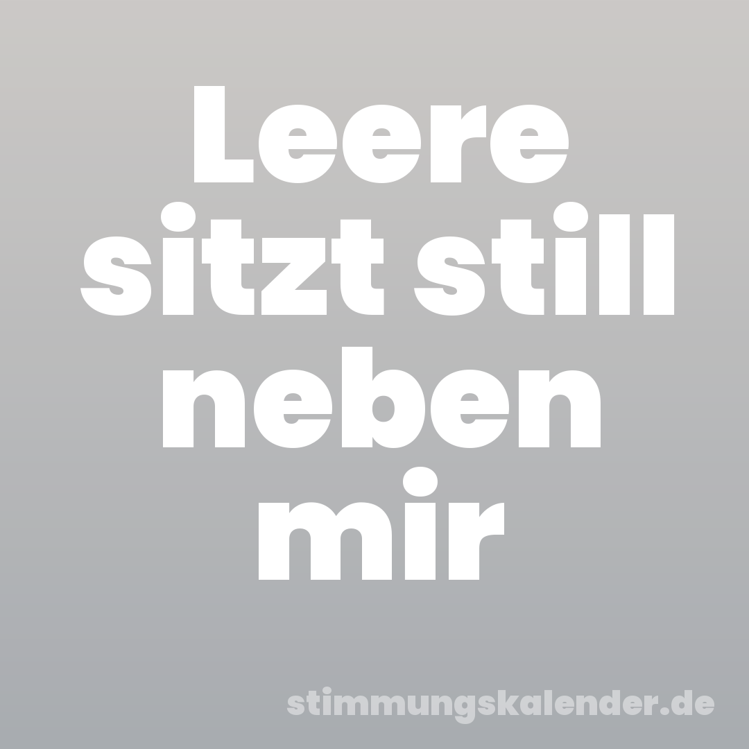 Leere sitzt still neben mir