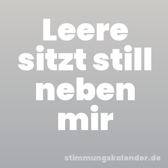 Leere sitzt still neben mir