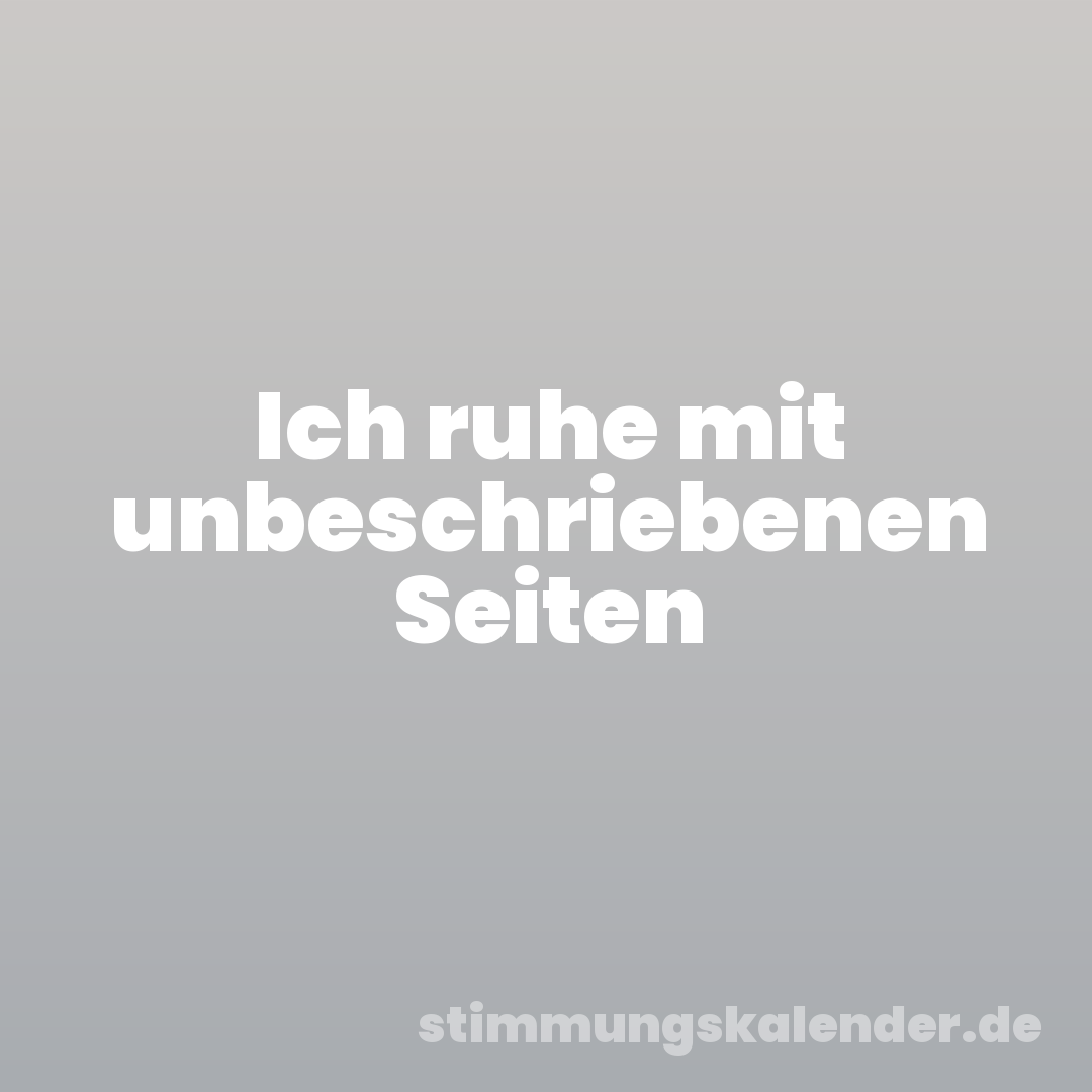 Ich ruhe mit unbeschriebenen Seiten