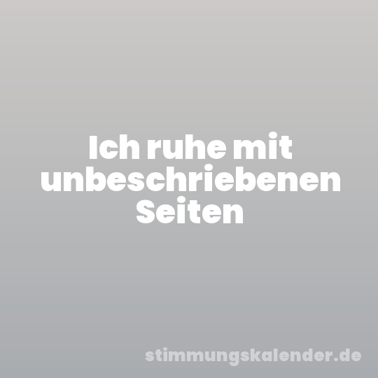 Ich ruhe mit unbeschriebenen Seiten